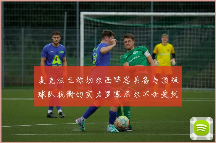 麦克法兰称切尔西阵容具备与顶级球队抗衡的实力罗塞尼尔不会受到压力影响