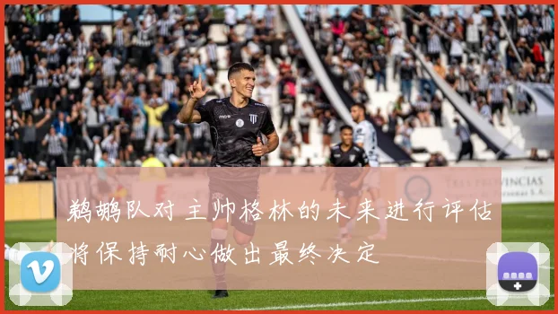 鹈鹕队对主帅格林的未来进行评估将保持耐心做出最终决定