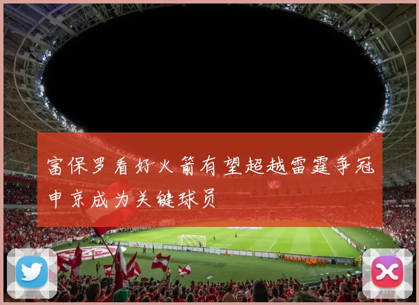 富保罗看好火箭有望超越雷霆争冠申京成为关键球员