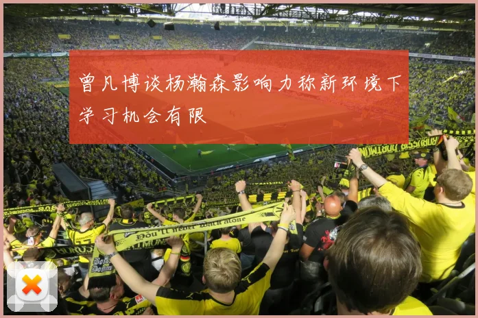曾凡博谈杨瀚森影响力称新环境下学习机会有限