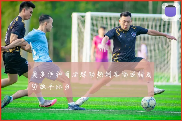 奥多伊神奇进球助热刺客场逆转局势扳平比分