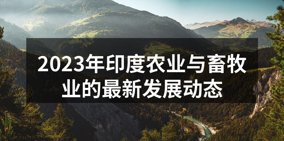 2023年印度农业与畜牧业的最新发展动态