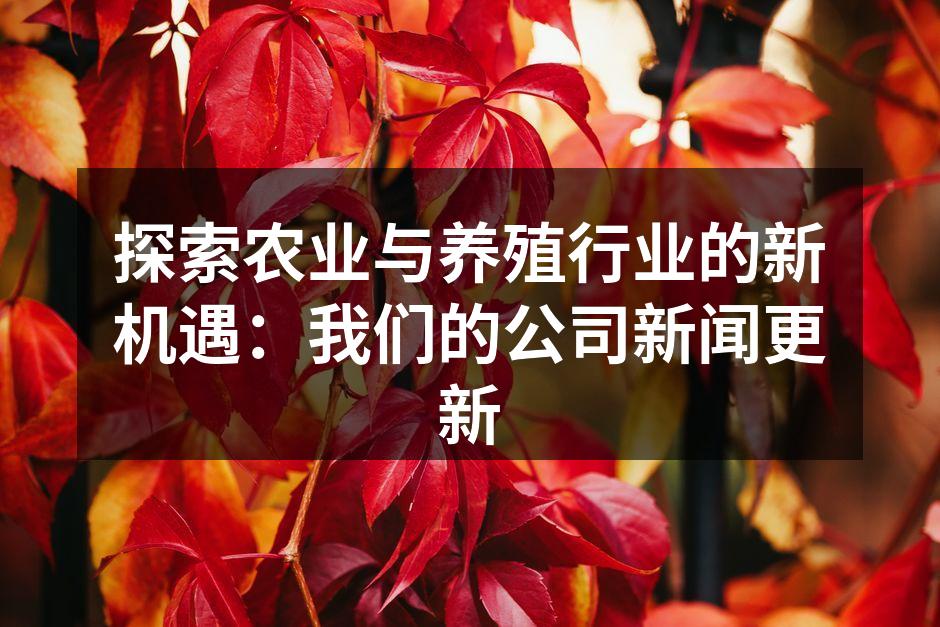 探索农业与养殖行业的新机遇：我们的公司新闻更新