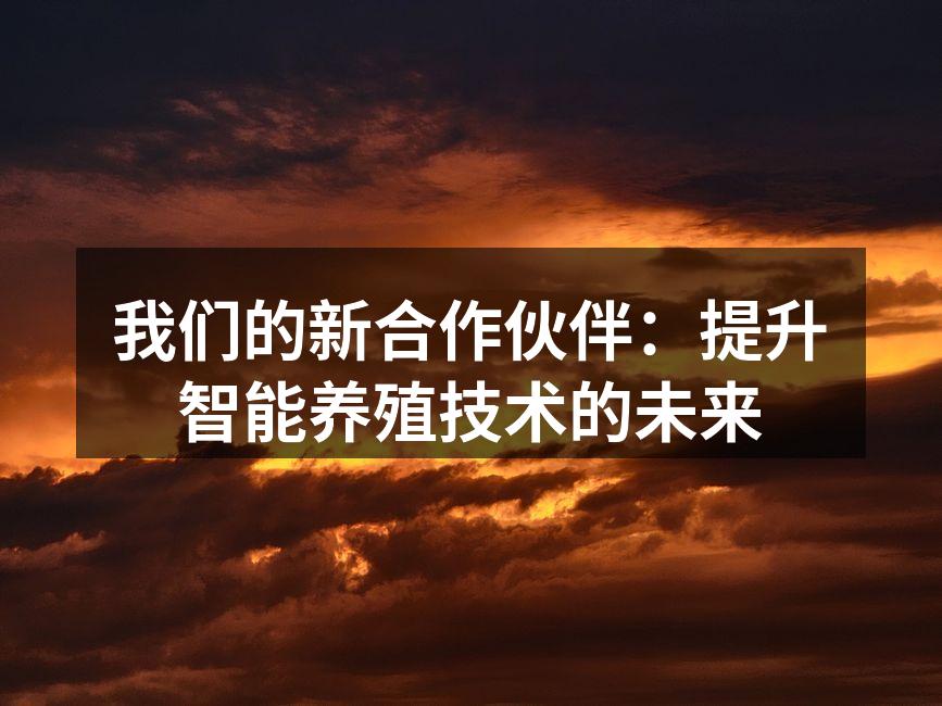 我们的新合作伙伴：提升智能养殖技术的未来